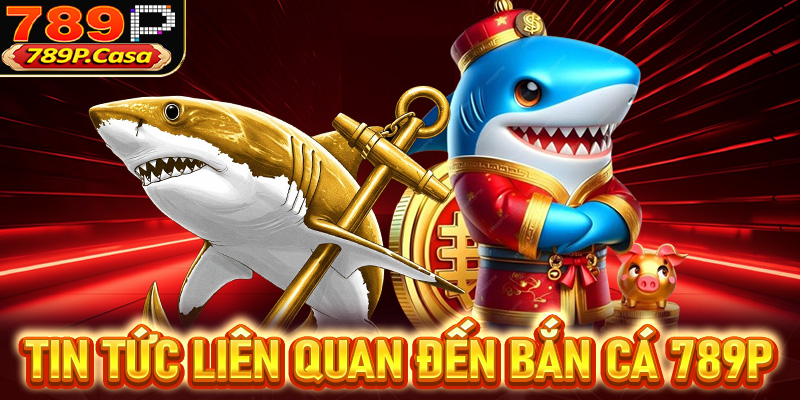 Một vài tin tức liên quan đến sảnh game bắn cá 789P