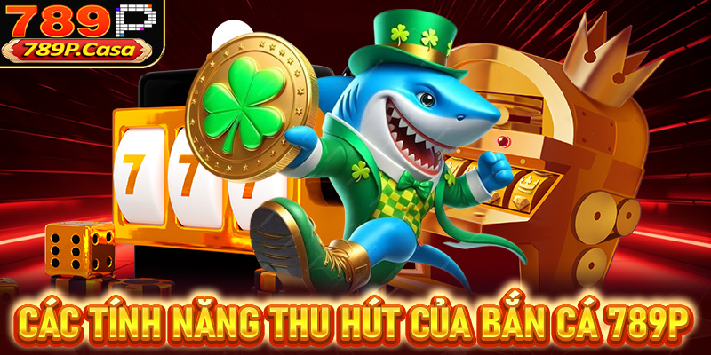 Các ưu điểm kèm tính năng thu hút người chơi của bắn cá 789P