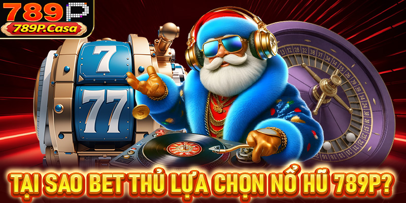 Tại sao bet thủ nên chọn sảnh nổ hũ 789p thay vì các địa chỉ khác trên thị trường?