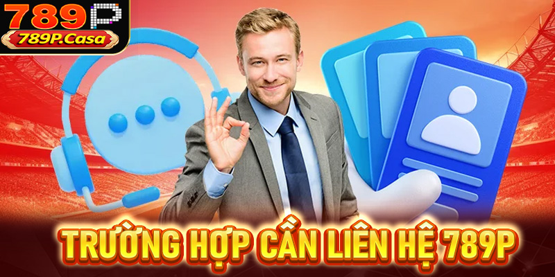 Các trường hợp người dùng cần phải liên hệ 789p để được trợ giúp