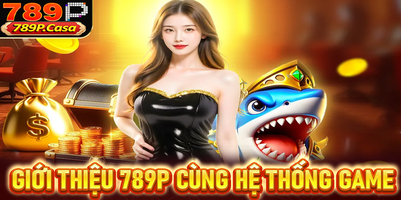 Giới thiệu 789P cùng hệ thống game cá cược đồ xộ