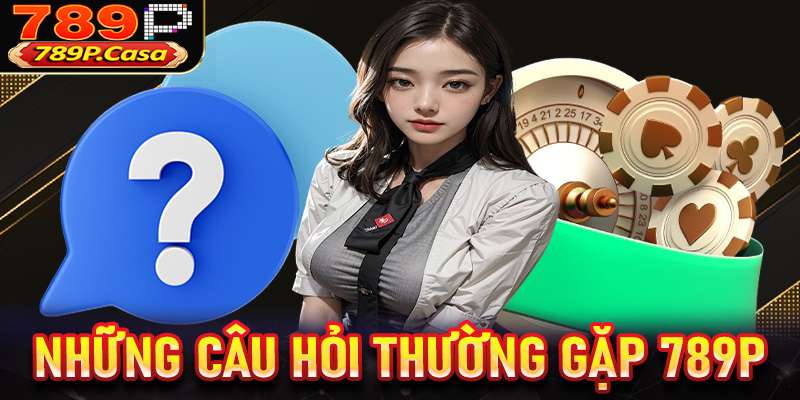 FAQ - Những câu hỏi thường gặp 789P và giải đáp từ nhà cái
